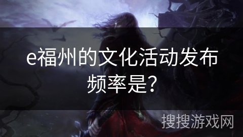 e福州的文化活动发布频率是？