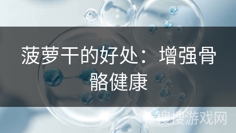 菠萝干的好处:增强骨骼健康 菠萝干的好处:增强骨骼健康