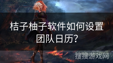桔子柚子软件如何设置团队日历？