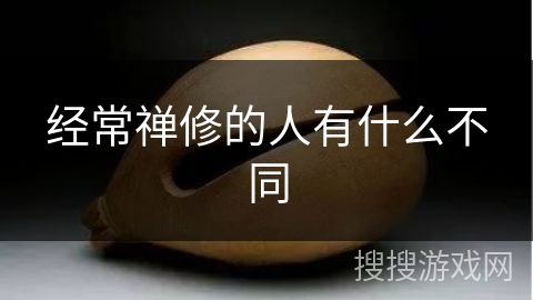 经常禅修的人有什么不同