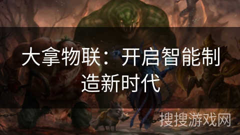 大拿物联：开启智能制造新时代