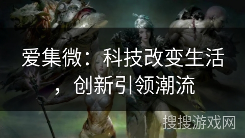爱集微：科技改变生活，创新引领潮流