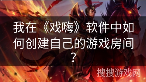 我在《戏嗨》软件中如何创建自己的游戏房间？