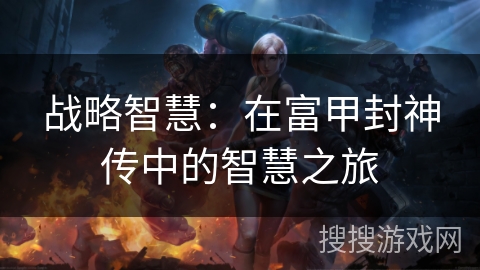 战略智慧:在富甲封神传中的智慧之旅 战略智慧:在富甲封神传中的智慧之旅