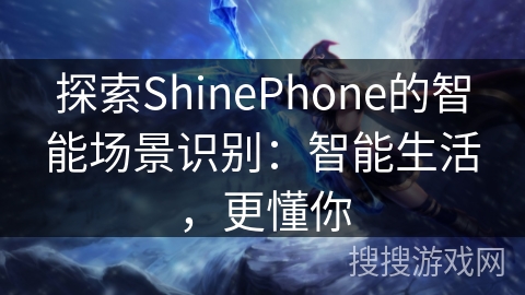 探索ShinePhone的智能场景识别:智能生活,更懂你 探索ShinePhone的智能场景识别:智能生活,更懂你