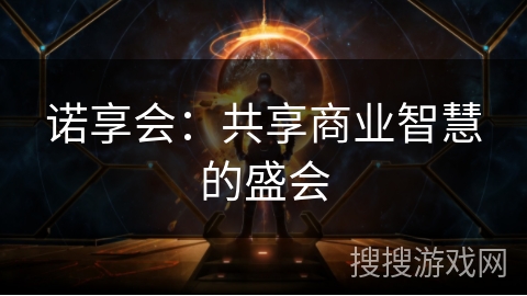 诺享会:共享商业智慧的盛会 诺享会:共享商业智慧的盛会