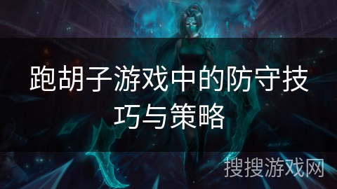 跑胡子游戏中的防守技巧与策略 跑胡子游戏中的防守技巧与策略