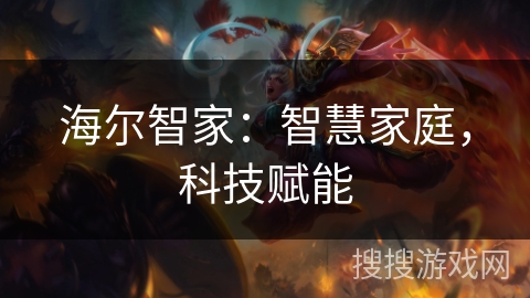 海尔智家:智慧家庭,科技赋能 海尔智家:智慧家庭,科技赋能