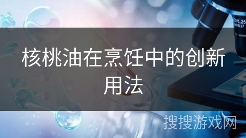 核桃油在烹饪中的创新用法