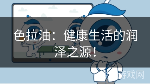 色拉油：健康生活的润泽之源！