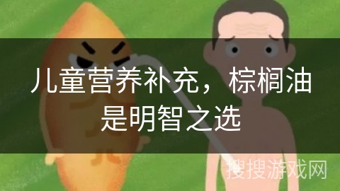 儿童营养补充，棕榈油是明智之选