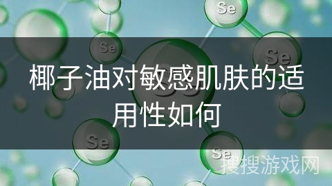椰子油对敏感肌肤的适用性如何