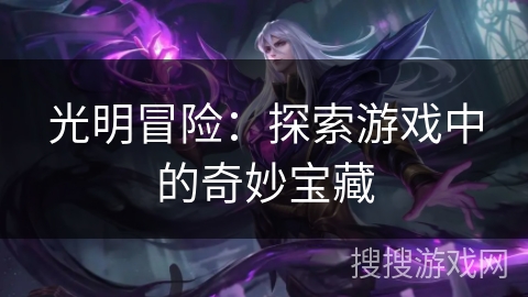 光明冒险:探索游戏中的奇妙宝藏 光明冒险:探索游戏中的奇妙宝藏