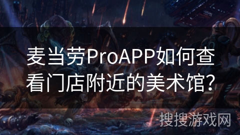 麦当劳ProAPP如何查看门店附近的美术馆? 麦当劳ProAPP如何查看门店附近的美术馆?