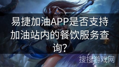 易捷加油APP是否支持加油站内的餐饮服务查询? 易捷加油APP是否支持加油站内的餐饮服务查询?