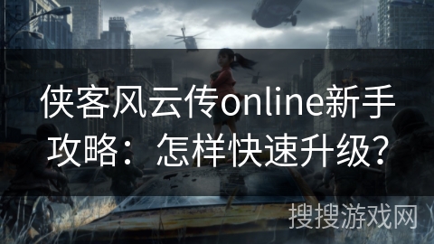侠客风云传online新手攻略：怎样快速升级？