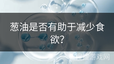 葱油是否有助于减少食欲？