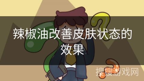 辣椒油改善皮肤状态的效果