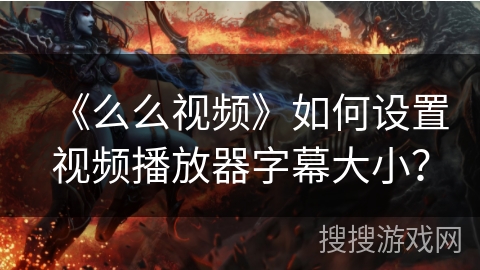 《么么视频》如何设置视频播放器字幕大小? 《么么视频》如何设置视频播放器字幕大小?