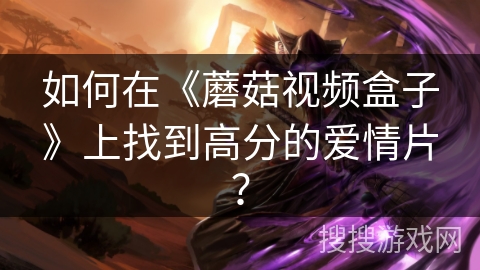 如何在《蘑菇视频盒子》上找到高分的爱情片? 如何在《蘑菇视频盒子》上找到高分的爱情片?