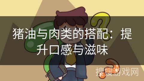 猪油与肉类的搭配:提升口感与滋味