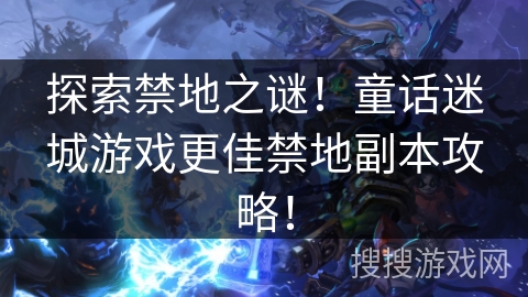 探索禁地之谜!童话迷城游戏更佳禁地副本攻略! 探索禁地之谜!童话迷城游戏更佳禁地副本攻略!
