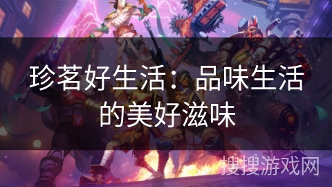 珍茗好生活:品味生活的美好滋味 珍茗好生活:品味生活的美好滋味