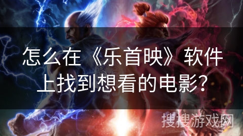 怎么在《乐首映》软件上找到想看的电影? 怎么在《乐首映》软件上找到想看的电影?