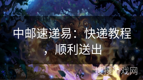 中邮速递易:快递教程,顺利送出 中邮速递易:快递教程,顺利送出