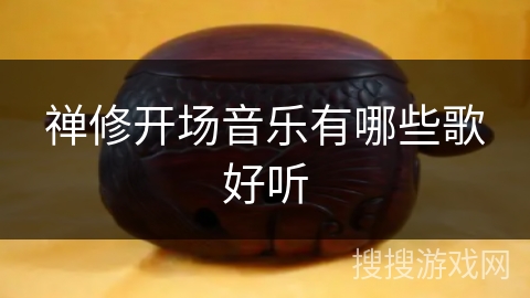 禅修开场音乐有哪些歌好听 禅修开场音乐有哪些歌好听