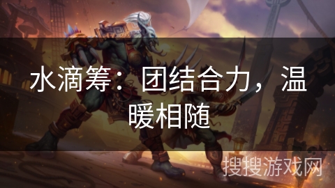水滴筹:团结合力,温暖相随 水滴筹:团结合力,温暖相随