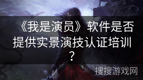 《我是演员》软件是否提供实景演技认证培训？