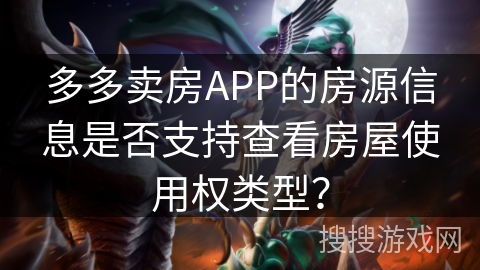 多多卖房APP的房源信息是否支持查看房屋使用权类型? 多多卖房APP的房源信息是否支持查看房屋使用权类型?