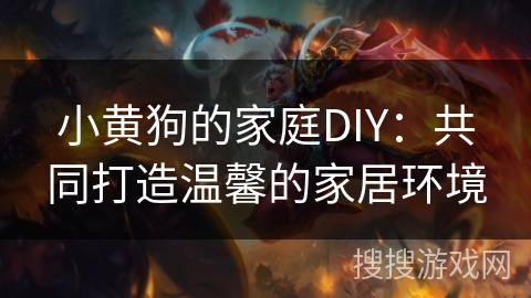 小黄狗的家庭DIY:共同打造温馨的家居环境 小黄狗的家庭DIY:共同打造温馨的家居环境