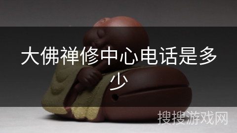 大佛禅修中心电话是多少 大佛禅修中心电话是多少
