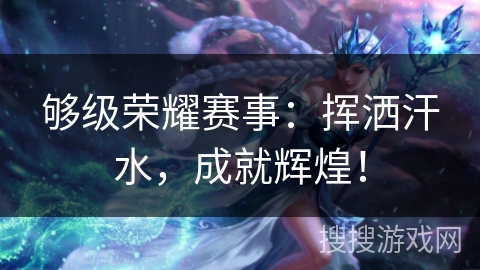 够级荣耀赛事：挥洒汗水，成就辉煌！