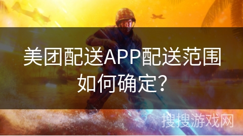 美团配送APP配送范围如何确定？