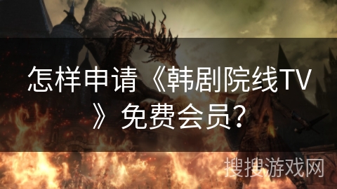 怎样申请《韩剧院线TV》免费会员? 怎样申请《韩剧院线TV》免费会员?