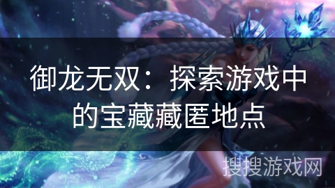 御龙无双：探索游戏中的宝藏藏匿地点