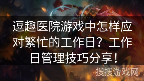 逗趣医院游戏中怎样应对繁忙的工作日?工作日管理技巧分享! 逗趣医院游戏中怎样应对繁忙的工作日?工作日管理技巧分享!