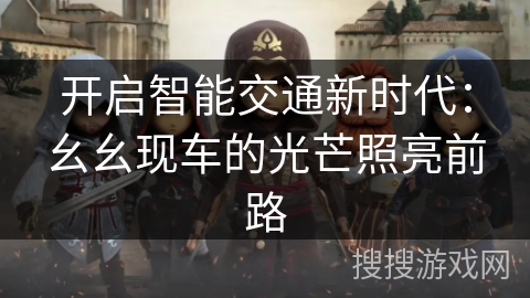 开启智能交通新时代：幺幺现车的光芒照亮前路