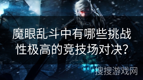 魔眼乱斗中有哪些挑战性极高的竞技场对决？