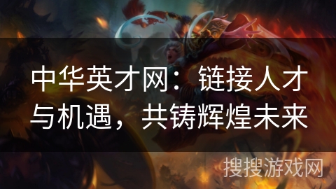 中华英才网:链接人才与机遇,共铸辉煌未来 中华英才网:链接人才与机遇,共铸辉煌未来