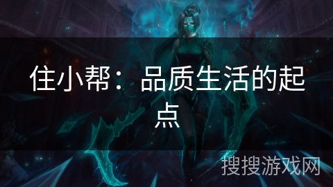 住小帮：品质生活的起点