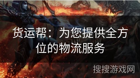 货运帮:为您提供全方位的物流服务 货运帮:为您提供全方位的物流服务