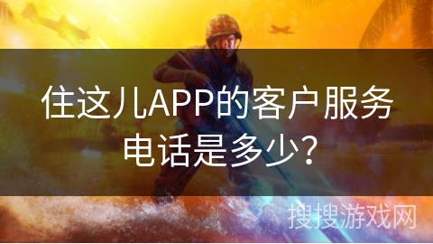 住这儿APP的客户服务电话是多少? 住这儿APP的客户服务电话是多少?