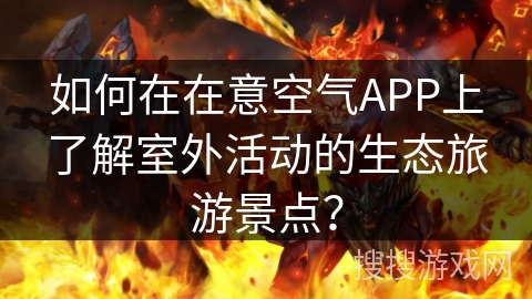 如何在在意空气APP上了解室外活动的生态旅游景点？