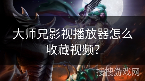 大师兄影视播放器怎么收藏视频? 大师兄影视播放器怎么收藏视频?