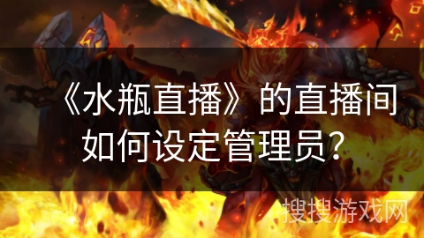《水瓶直播》的直播间如何设定管理员？