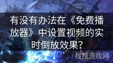 有没有办法在《免费播放器》中设置视频的实时倒放效果？